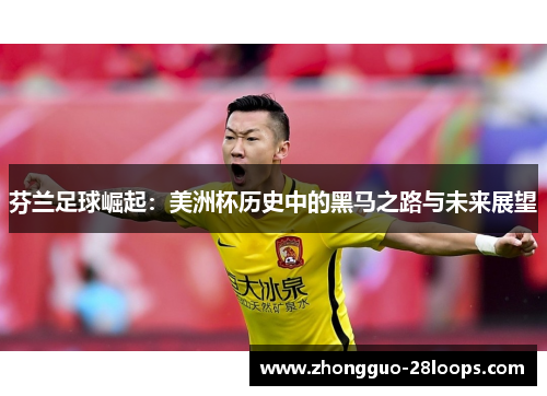 芬兰足球崛起：美洲杯历史中的黑马之路与未来展望