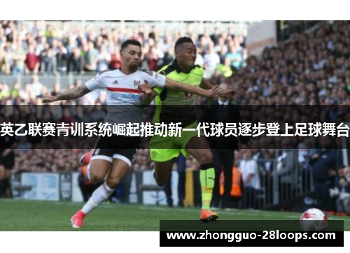 英乙联赛青训系统崛起推动新一代球员逐步登上足球舞台