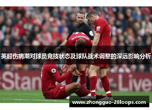英超伤病潮对球员竞技状态及球队战术调整的深远影响分析