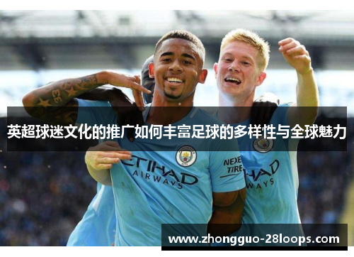 英超球迷文化的推广如何丰富足球的多样性与全球魅力