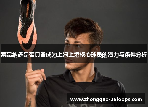 莱昂纳多是否具备成为上海上港核心球员的潜力与条件分析