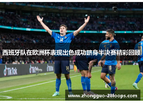西班牙队在欧洲杯表现出色成功跻身半决赛精彩回顾 西班牙队在欧洲杯表现出色成功跻身半决赛精彩回顾