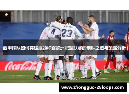 西甲球队如何突破瓶颈称霸欧洲冠军联赛的制胜之道与策略分析 西甲球队如何突破瓶颈称霸欧洲冠军联赛的制胜之道与策略分析