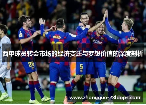 西甲球员转会市场的经济变迁与梦想价值的深度剖析