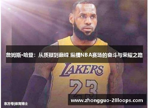 詹姆斯·哈登:从质疑到巅峰 纵横NBA赛场的奋斗与荣耀之路 詹姆斯·哈登:从质疑到巅峰 纵横NBA赛场的奋斗与荣耀之路