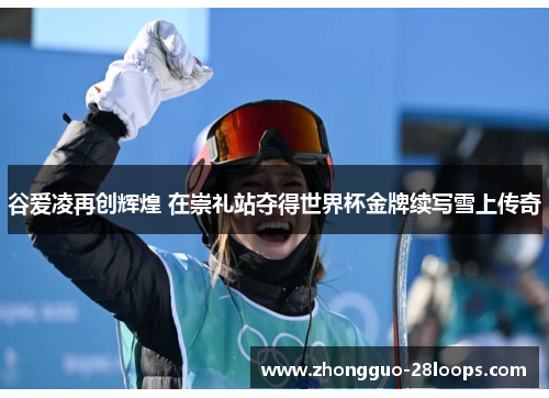 谷爱凌再创辉煌 在崇礼站夺得世界杯金牌续写雪上传奇 谷爱凌再创辉煌 在崇礼站夺得世界杯金牌续写雪上传奇