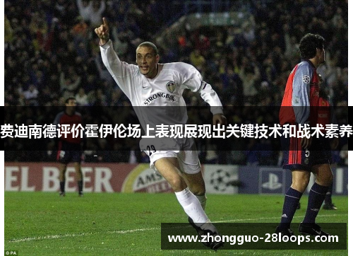 费迪南德评价霍伊伦场上表现展现出关键技术和战术素养