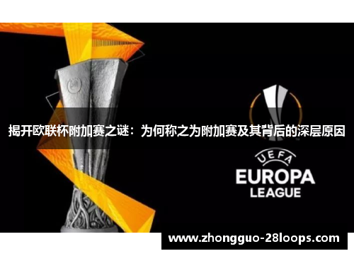 揭开欧联杯附加赛之谜：为何称之为附加赛及其背后的深层原因