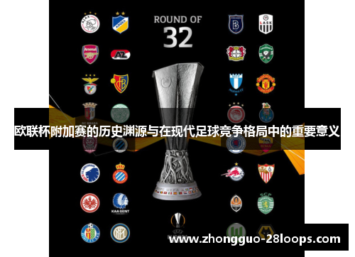 欧联杯附加赛的历史渊源与在现代足球竞争格局中的重要意义 欧联杯附加赛的历史渊源与在现代足球竞争格局中的重要意义