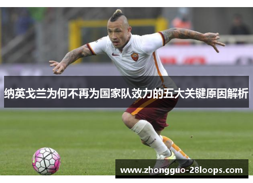 纳英戈兰为何不再为国家队效力的五大关键原因解析