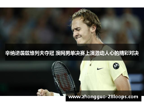 辛纳逆袭兹维列夫夺冠 澳网男单决赛上演激动人心的精彩对决