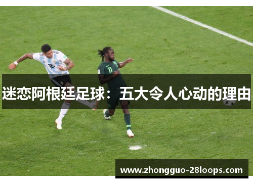 迷恋阿根廷足球：五大令人心动的理由