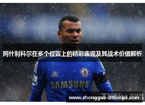 阿什利科尔在多个位置上的精彩表现及其战术价值解析