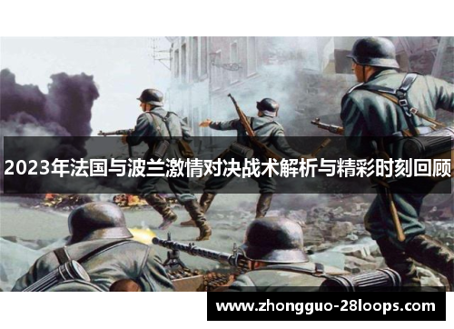 2023年法国与波兰激情对决战术解析与精彩时刻回顾 2023年法国与波兰激情对决战术解析与精彩时刻回顾