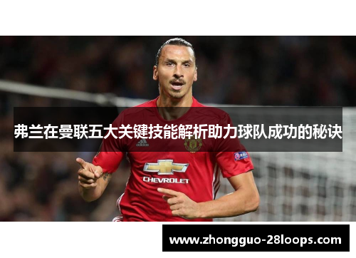 弗兰在曼联五大关键技能解析助力球队成功的秘诀