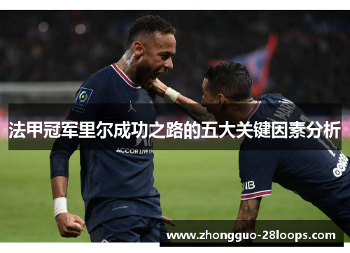 法甲冠军里尔成功之路的五大关键因素分析