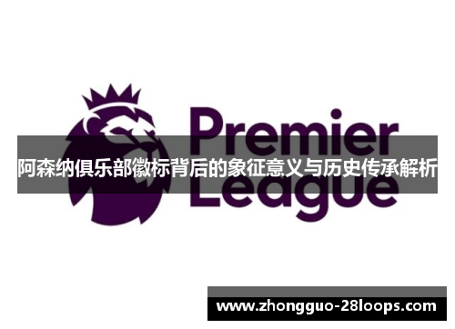 阿森纳俱乐部徽标背后的象征意义与历史传承解析
