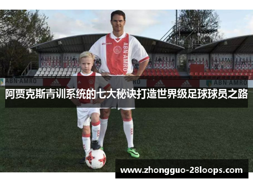 阿贾克斯青训系统的七大秘诀打造世界级足球球员之路