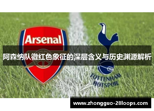 阿森纳队徽红色象征的深层含义与历史渊源解析