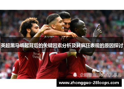 英超黑马崛起背后的关键因素分析及其疯狂表现的原因探讨