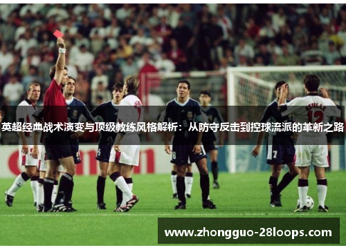 英超经典战术演变与顶级教练风格解析：从防守反击到控球流派的革新之路