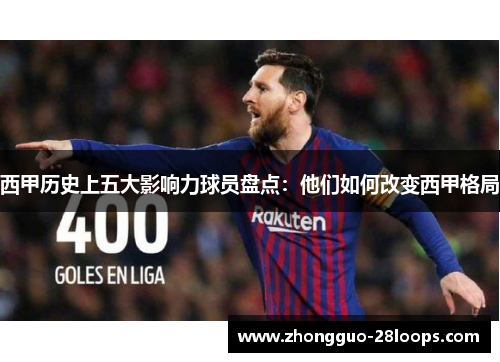 西甲历史上五大影响力球员盘点：他们如何改变西甲格局