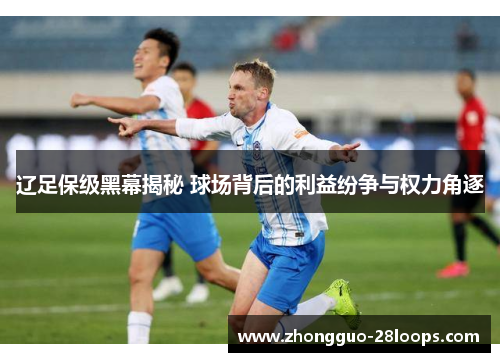 辽足保级黑幕揭秘 球场背后的利益纷争与权力角逐