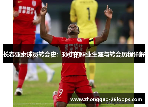 长春亚泰球员转会史：孙捷的职业生涯与转会历程详解