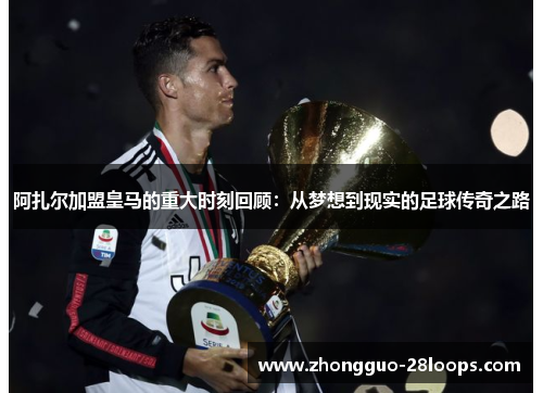 阿扎尔加盟皇马的重大时刻回顾：从梦想到现实的足球传奇之路