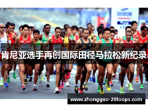 肯尼亚选手再创国际田径马拉松新纪录