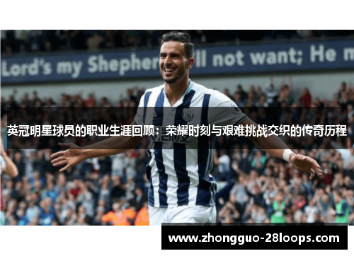 英冠明星球员的职业生涯回顾：荣耀时刻与艰难挑战交织的传奇历程
