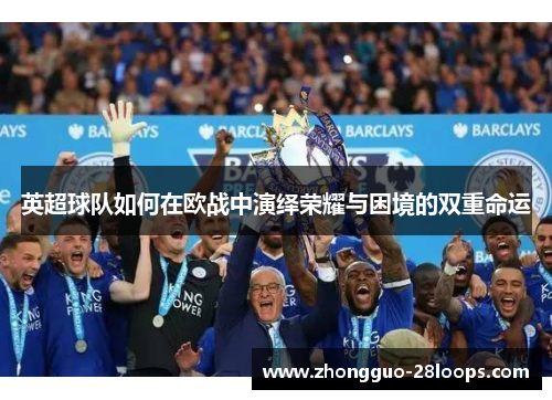 英超球队如何在欧战中演绎荣耀与困境的双重命运 英超球队如何在欧战中演绎荣耀与困境的双重命运