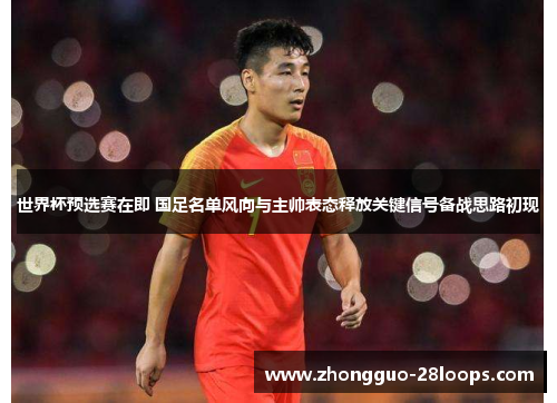 世界杯预选赛在即 国足名单风向与主帅表态释放关键信号备战思路初现 世界杯预选赛在即 国足名单风向与主帅表态释放关键信号备战思路初现