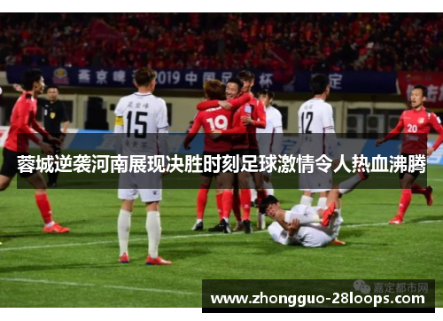 蓉城逆袭河南展现决胜时刻足球激情令人热血沸腾