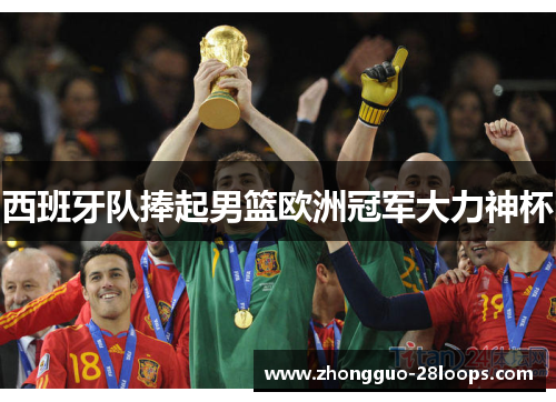 西班牙队捧起男篮欧洲冠军大力神杯