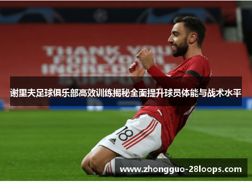 谢里夫足球俱乐部高效训练揭秘全面提升球员体能与战术水平 谢里夫足球俱乐部高效训练揭秘全面提升球员体能与战术水平