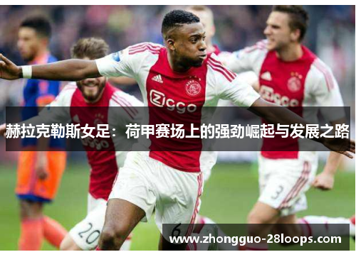 赫拉克勒斯女足：荷甲赛场上的强劲崛起与发展之路
