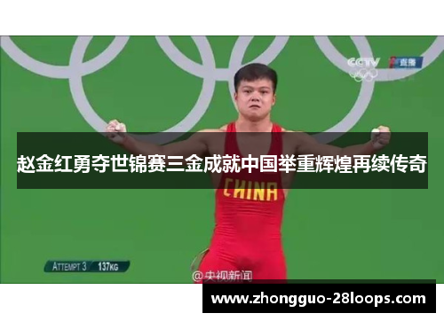 赵金红勇夺世锦赛三金成就中国举重辉煌再续传奇