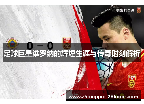 足球巨星维罗纳的辉煌生涯与传奇时刻解析