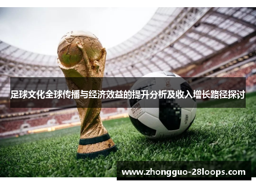 足球文化全球传播与经济效益的提升分析及收入增长路径探讨 足球文化全球传播与经济效益的提升分析及收入增长路径探讨