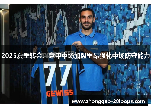 2025夏季转会:意甲中场加盟里昂强化中场防守能力 2025夏季转会:意甲中场加盟里昂强化中场防守能力