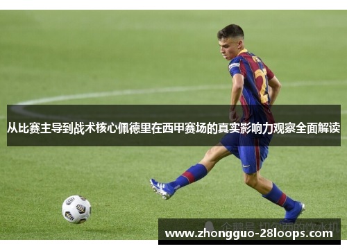 从比赛主导到战术核心佩德里在西甲赛场的真实影响力观察全面解读