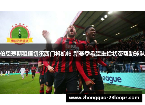 伯恩茅斯租借切尔西门将凯帕 新赛季希望重拾状态帮助球队