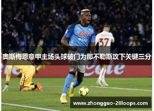 奥斯梅恩意甲主场头球破门为那不勒斯攻下关键三分