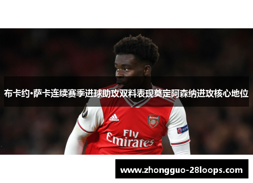布卡约·萨卡连续赛季进球助攻双料表现奠定阿森纳进攻核心地位