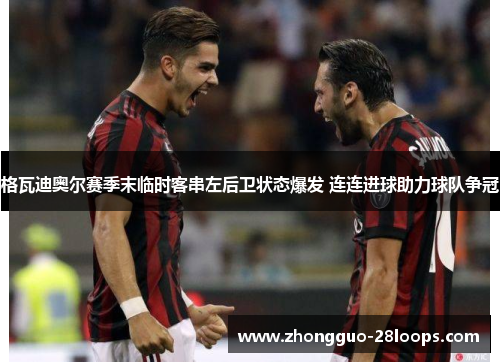 格瓦迪奥尔赛季末临时客串左后卫状态爆发 连连进球助力球队争冠