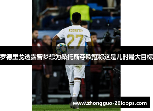 罗德里戈透露曾梦想为桑托斯夺欧冠称这是儿时最大目标