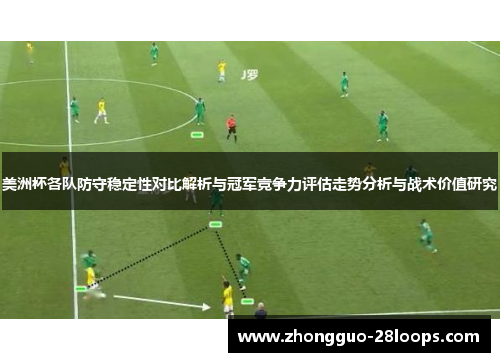 美洲杯各队防守稳定性对比解析与冠军竞争力评估走势分析与战术价值研究