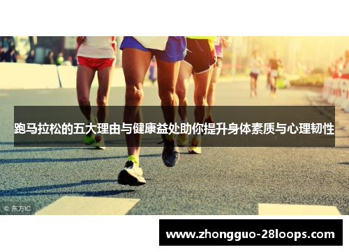 跑马拉松的五大理由与健康益处助你提升身体素质与心理韧性