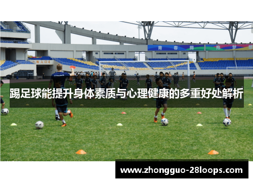 踢足球能提升身体素质与心理健康的多重好处解析